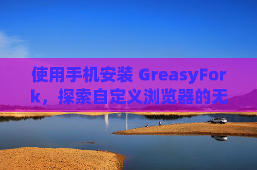 使用手机安装 GreasyFork，探索自定义浏览器的无限可能